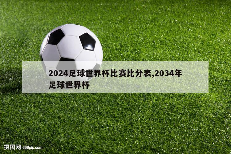 2024足球世界杯比赛比分表,2034年足球世界杯