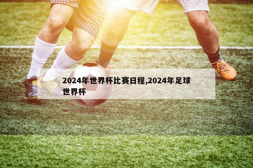 2024年世界杯比赛日程,2024年足球世界杯