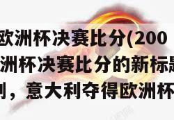 2006欧洲杯决赛比分(2006年欧洲杯决赛比分的新标题：决胜时刻，意大利夺得欧洲杯冠军)