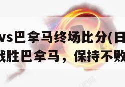 日本vs巴拿马终场比分(日本队3-0战胜巴拿马，保持不败。)