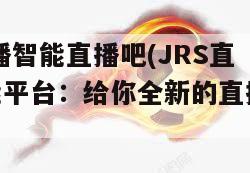 jrs直播智能直播吧(JRS直播智能平台：给你全新的直播体验！)